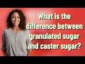 What is the difference between granulated sugar and caster sugar