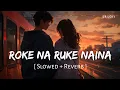 Download Lagu Roke Na Ruke Naina (Slowed + Reverb) | Arijit Singh | Badrinath Ki Dulhania | SR Lofi