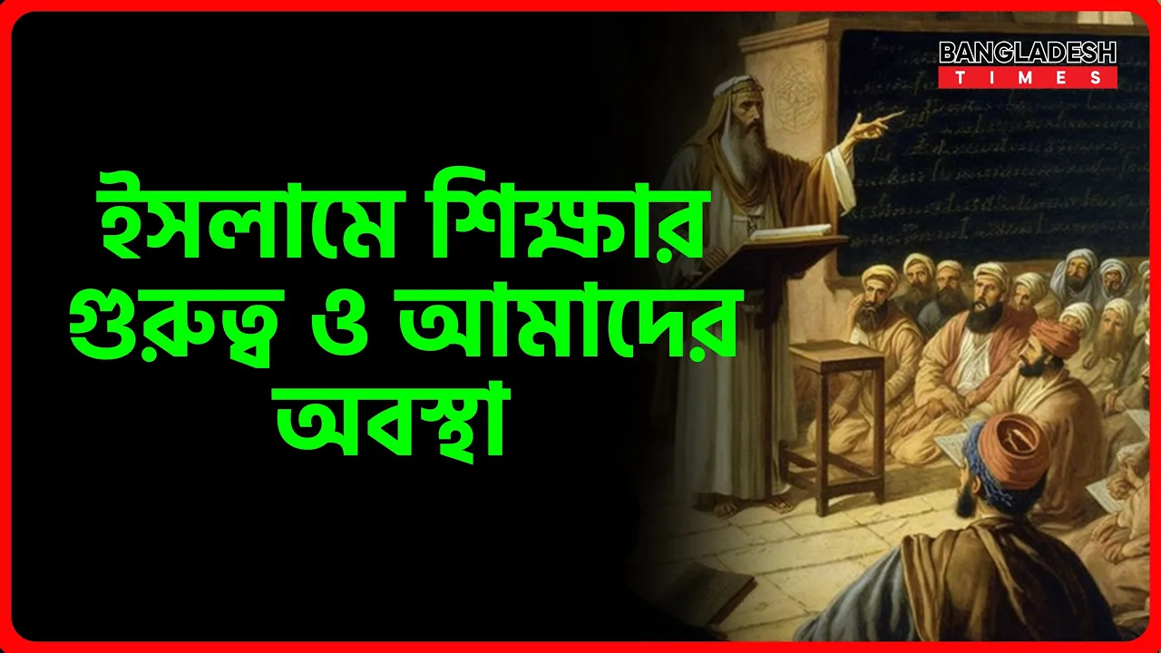 ইসলামে শিক্ষার গুরুত্ব ও আমাদের অবস্থা | ইসলামিক জ্ঞান