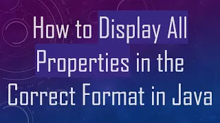 How to Display All Properties in the Correct Format in Java