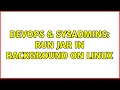 DevOps SysAdmins Run Jar in Background on Linux 7 Solutions