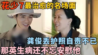 花少7最治愈的名场面! 龚俊丢护照自责不已, 那英生病去医院前还在安慰他, 大家互相体谅好像一家人!｜明星旅行完整版