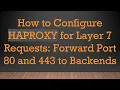 How to Configure HAPROXY for Layer 7 Requests Forward Port 80 and 443 to Backends