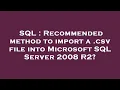 SQL Recommended method to import a csv file into Microsoft SQL Server 2008 R2