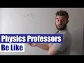 Physics Professors Be Like