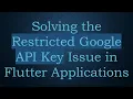 Solving the Restricted Google API Key Issue in Flutter Applications