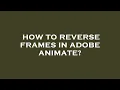 How to reverse frames in adobe animate