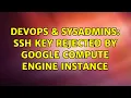 DevOps SysAdmins SSH key rejected by google compute engine instance 2 Solutions