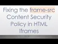 Fixing the frame-src Content Security Policy in HTML Iframes