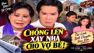 Chồng Lén Xây Nhà Cho Vợ Bé – Tài Linh Biết Chuyện Đau Đớn | Cải Lương Vũ Linh