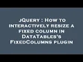 jQuery How to interactively resize a fixed column in DataTables s FixedColumns plugin