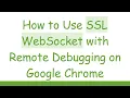 How to Use SSL WebSocket with Remote Debugging on Google Chrome