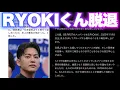 RYOKIくん脱退へ