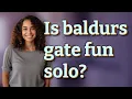 Is baldurs gate fun solo
