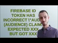 Firebase ID token has incorrect aud audience claim Expected XXX but got XXX