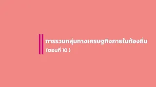 ตอนที่ 10 การรวมกลุ่มทางเศรษฐกิจภายในท้องถิ่น