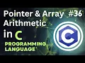 Pointer And Array Arithmetic in C Tutorial-36