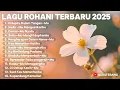 Lagu Rohani Terbaru 2025 – 14 Lagu Pujian \u0026 Penyembahan Menyentuh Hati - Lagu rohani Full Album