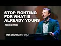 STOP FIGHTING FOR WHAT IS ALREADY YOURS - Josiah DeRoos