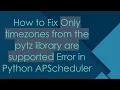 How to Fix Only timezones from the pytz library are supported Error in Python APScheduler