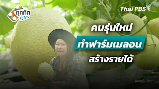 คนรุ่นใหม่ทำฟาร์มเมลอนสร้างรายได้ | ทุกทิศทั่วไทย