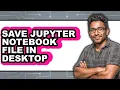 How to Save Jupyter Notebook File in Desktop - Step by Step