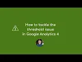 How to tackle the thresholding issue in your reports Google Analytics 4