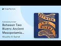 Between Two Rivers Ancient Mesopotamia and the by Moudhy Al-Rashid book
