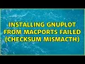 Installing gnuplot from MacPorts failed Checksum Mismacth 2 Solutions