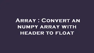 Array Convert an numpy array with header to float