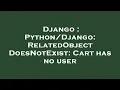 Django RelatedObjectDoesNotExist Cart has no user