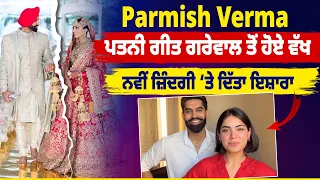 Parmish Verma ਪਤਨੀ ਗੀਤ ਗਰੇਵਾਲ ਤੋਂ ਹੋਏ ਵੱਖ, ਨਵੀਂ ਜ਼ਿੰਦਗੀ ‘ਤੇ ਦਿੱਤਾ ਇਸ਼ਾਰਾ