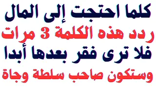  كلما احتجت إلى المال ردد هذه الكلمة الربانيه   مرات فلا ترى فقر بعدها أبدا وستكون صاحب سلطة وجاة  دندنها