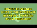 Computer Science What is the difference between a function and a procedure 2 Solutions
