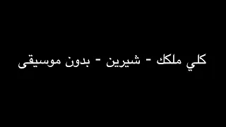 كلي ملكك شيرين بدون موسيقى  كلي ملكك شيرين بدون موسيقى