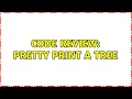 Code Review Pretty print a tree