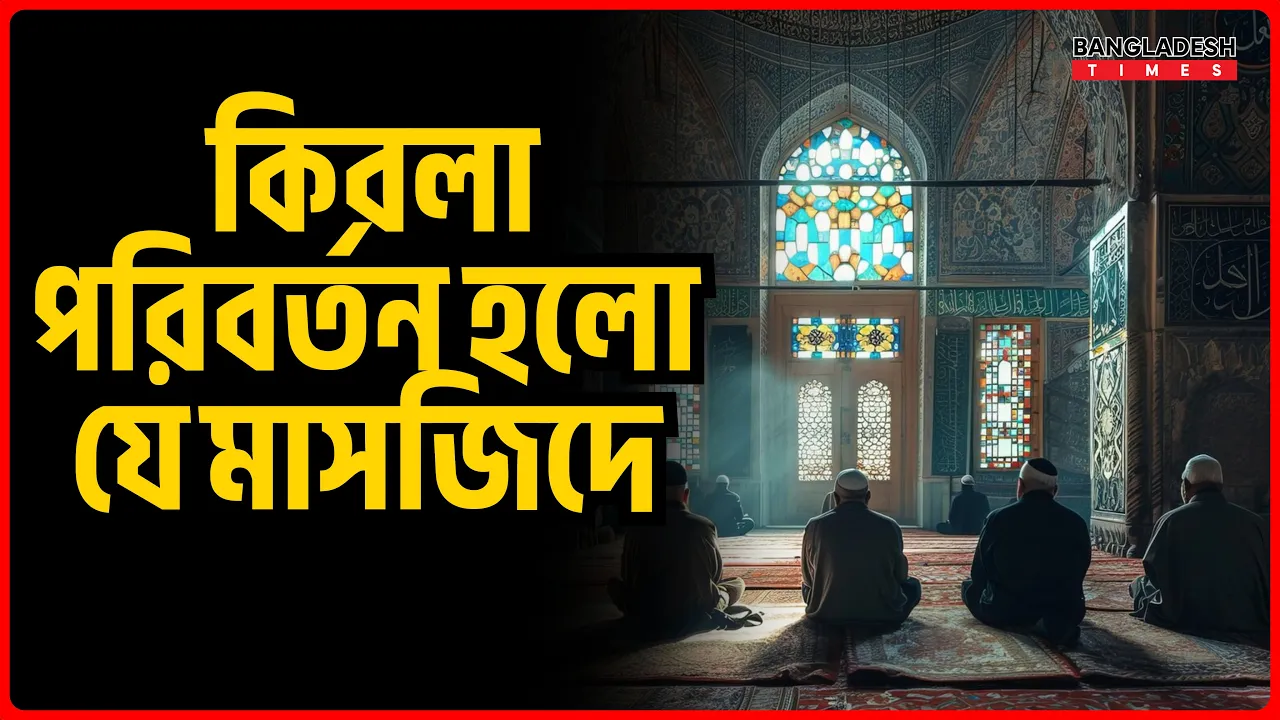 কিবলা পরিবর্তন হলো যে মাসজিদে | ইসলামিক জ্ঞান