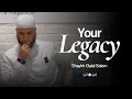 Your LEGACY | Shaykh Galal Salem