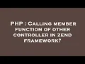 PHP Calling member function of other controller in zend framework
