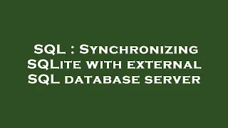 SQL Synchronizing SQLite with external SQL database server