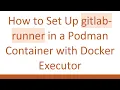 How to Set Up gitlab-runner in a Podman Container with Docker Executor