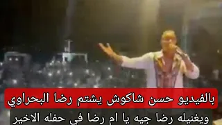 فيديو شتيمة حسن شاكوش ل  رضا البحراوي واهانته علي المسرح ويغني رضا جيه ياام رضا  في حفله الاخير دندنها