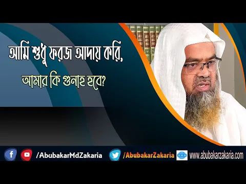 প্রশ্ন : আমি শুধু ফরজ আদায় করি, আমার কি গুনাহ হবে? শাইখ প্রফেসর ড. আবু বকর মুহাম্মাদ যাকারিয়া