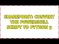Sharepoint Convert the Powershell script to Python 3