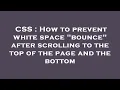CSS How to prevent white space bounce after scrolling to the top of the page and the bottom