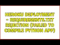 Heroku deployment - requirements txt rejection failed to compile python app 2 Solutions