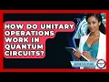 How Do Unitary Operations Work In Quantum Circuits - Quantum Tech Explained