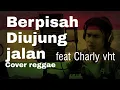 Download Lagu Berpisah di ujung jalan reggae cover feat Charly vht