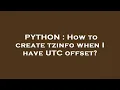 PYTHON How to create tzinfo when I have UTC offset
