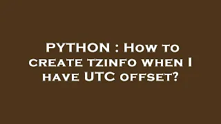 PYTHON How to create tzinfo when I have UTC offset